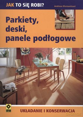 Parkiety Deski Panele Podłogowe Układanie I Konserwacja - Andreas Ehrmantraut [KSIĄŻKA]