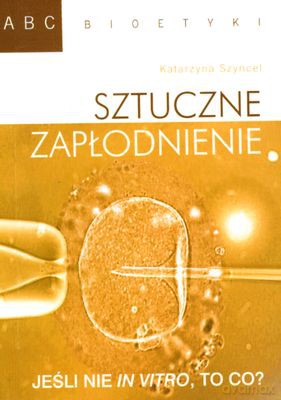 Sztuczne Zapłodnienie Abc Bioetyki - Katarzyna Szyncel [KSIĄŻKA]