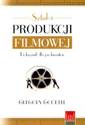 Sztuka Produkcji Filmowej Podręcznik Dla Producentów - Gregory Goodell [KSIĄŻKA]