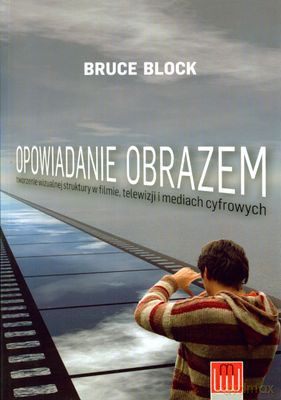 Opowiadanie Obrazem Tworzenie Wizualnej Struktury W Filmie Telewizji I Mediach Cyfrowych - Bruce Block [KSIĄŻKA]