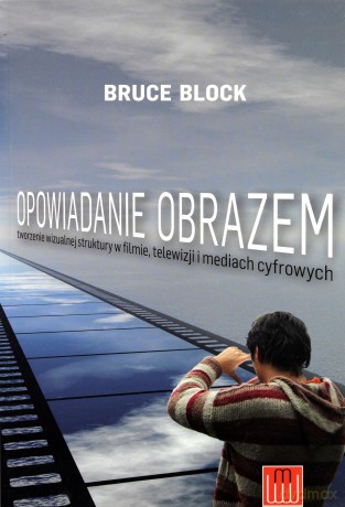 Opowiadanie Obrazem Tworzenie Wizualnej Struktury W Filmie Telewizji I Mediach Cyfrowych - Bruce Block [KSIĄŻKA]