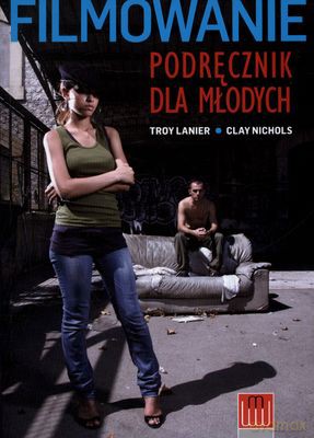 Filmowanie Podręcznik Dla Młodych Wyd.2012 - Troy Lanier, Clay Nichols [KSIĄŻKA]