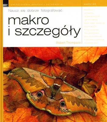 Naucz się dobrze fotografować. Makro i szczegóły - Robert Thompson [KSIĄŻKA]