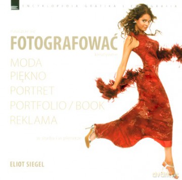 Nauczcie się fotografować kreatywnie. Moda, piękno, portret, portfolio/book, reklama - Siegel Eliot [KSIĄŻKA]