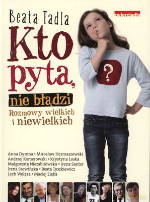 Kto Pyta Nie Błądzi Rozmowy Wielkich I Niewielkich - Beata Tadla [KSIĄŻKA]