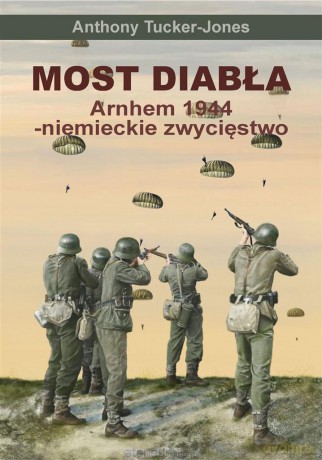 Most diabła. Niemieckie zwycięstwo pod Arnhem 1944 - Anthony Tucker-Jones, Sławomir Kędzierski [KSIĄŻKA]