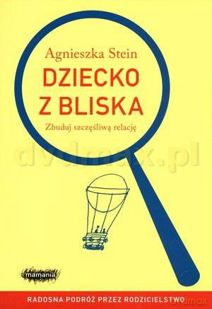 Dziecko z bliska. Zbuduj szczęśliwą relację - Agnieszka Stein [KSIĄŻKA]