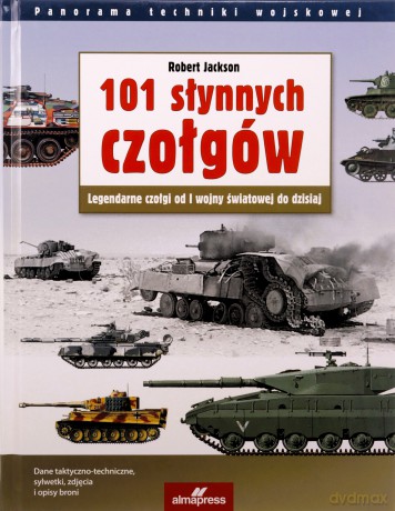 101 słynnych czołgów. Legendarne czołgi od I wojny światowej do dzisiaj (wyd. 5/2022) - Robert Jackson [KSIĄŻKA]