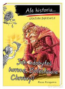 Ale historia? Jak zdobyłeś koronę, Bolesławie Chrobry? - Grażyna Bąkiewicz, Artur Nowicki [KSIĄŻKA]
