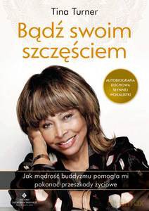 Bądź swoim szczęściem. Jak mądrość buddyzmu pomogła mi pokonać przeszkody życiowe - Tina Turner [KSIĄŻKA]