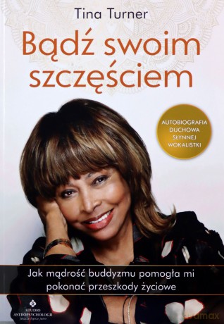 Bądź swoim szczęściem. Jak mądrość buddyzmu pomogła mi pokonać przeszkody życiowe - Tina Turner [KSIĄŻKA]