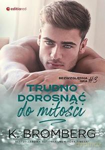 Bezwzględna gra (Tom 3) Trudno dorosnąć do miłości - K. Bromberg [KSIĄŻKA]