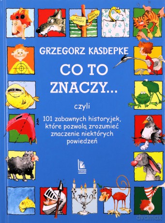 CO TO ZNACZY... 101 zabawnych historyjek, które pozwolą zrozumieć znaczenie niektórych powiedzeń - Grzegorz Kasdepke [KSIĄŻKA]