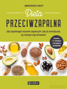 Dieta przeciwzapalna. Jak zapobiegać stanom zapalnym i jak je zmniejszać, by cieszyć się zdrowiem - Anoushka Davy [KSIĄŻKA]