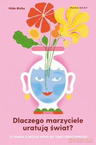Dlaczego marzyciele uratują świat, czyli co nauka o mózgu mówi na temat kreatywności - Hilde Ostby [KSIĄŻKA]