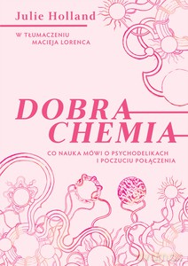 Dobra chemia. Co nauka mówi o psychodelikach i poczuciu połączenia - Julie Holland [KSIĄŻKA]