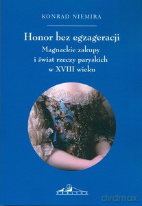 Honor bez egzageracji. Magnackie zakupy i świata rzeczy paryskich w XVIII wieku - Konrad Niemira [KSIĄŻKA]