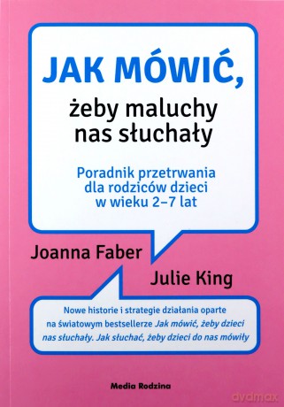 Jak mówić, żeby maluchy nas słuchały. Poradnik przetrwania dla rodziców dzieci w wieku 2-7 lat - Joanna Faber, Julie King [KSIĄŻKA]
