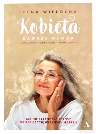 Kobieta zawsze młoda. Jak nie przeoczyć szansy na realizację własnych marzeń - Irena Wielocha [KSIĄŻKA]