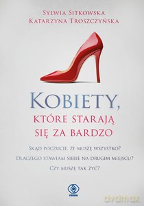 Kobiety, które starają się za bardzo - Sylwia Sitkowska, Katarzyna Troszczyńska [KSIĄŻKA]