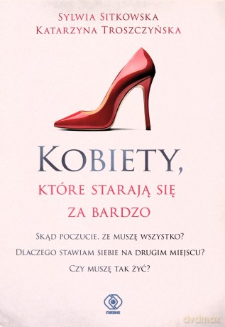 Kobiety, które starają się za bardzo - Sylwia Sitkowska, Katarzyna Troszczyńska [KSIĄŻKA]