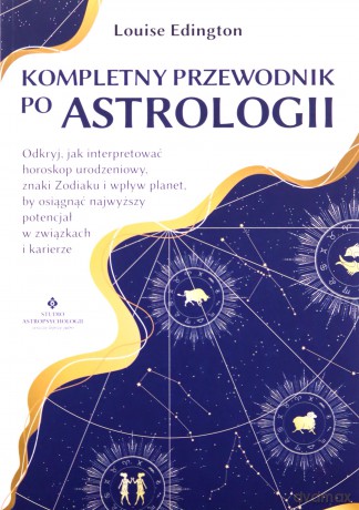 Kompletny przewodnik po astrologii. Odkryj, jak interpretować horoskop urodzeniowy, znaki Zodiaku i wpływ planet, by osiągnąć najwyższy potencjał w związkach i karierze - Louise Edington [KSIĄŻKA]