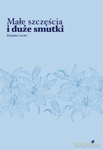 Małe szczęścia i duże smutki - Zuzanna Loewe [KSIĄŻKA]