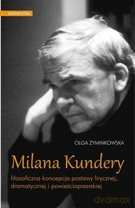 Milana Kundery filozoficzna koncepcja postawy lirycznej, dramatycznej i powieściopisarskiej - Olga Żyminkowska [KSIĄŻKA]