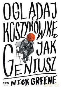Oglądaj koszykówkę jak geniusz - Nick Greene [KSIĄŻKA]