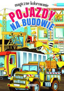 Pojazdy na budowie. Magiczne kolorowanie [KSIĄŻKA]