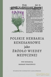 Polskie herbaria renesansowe jako źródło wiedzy medycznej - Barbara Wasiewicz, red. [KSIĄŻKA]