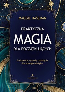 Praktyczna magia dla początkujących. Magiczne praktyki, rytuały i zaklęcia do wykorzystania w codziennym życiu - Maggie Haseman [KSIĄŻKA]