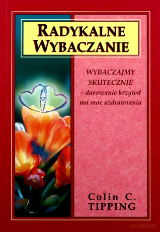 Radykalne wybaczanie. Wybaczajmy skutecznie - darowanie krzywd ma moc uzdrawiania - Colin C. Tipping [KSIĄŻKA]