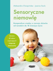 Sensoryczne niemowlę. Kompendium wiedzy o rozwoju dziecka od narodzin do 18 miesiąca życia - Aleksandra Charęzińska, Joanna Szulc [KSIĄŻKA]