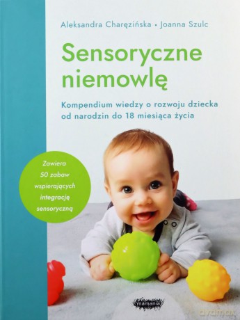 Sensoryczne niemowlę. Kompendium wiedzy o rozwoju dziecka od narodzin do 18 miesiąca życia - Aleksandra Charęzińska, Joanna Szulc [KSIĄŻKA]