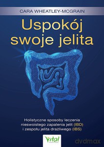 Uspokój swoje jelita. Holistyczne sposoby leczenia nieswoistego zapalenia jelit (IBD) i zespołu jelita drażliwego (IBS) - Cara Wheatley-McGrain [KSIĄŻKA]