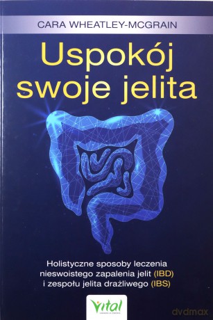Uspokój swoje jelita. Holistyczne sposoby leczenia nieswoistego zapalenia jelit (IBD) i zespołu jelita drażliwego (IBS) - Cara Wheatley-McGrain [KSIĄŻKA]