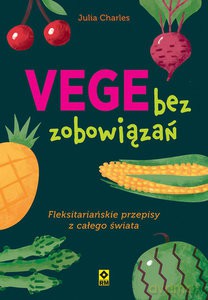 Vege bez zobowiązań. Fleksitariańskie przepisy z całego świata - Julia Charles [KSIĄŻKA]