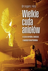 Wielkie cuda aniołów - Grzegorz Fels [KSIĄŻKA]