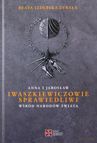 Anna i Jarosław Iwaszkiewiczowie Sprawiedliwi wśród Narodów Świata - Beata Izdebska-Zybała [KSIĄŻKA]