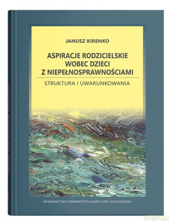 Aspiracje rodzicielskie wobec dzieci z niepełnosprawnościami. Struktura i uwarunkowania - Janusz Kirenko [KSIĄŻKA]