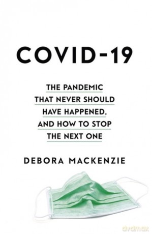 COVID-19 The Pandemic that Never Should Have Happened, and How to Stop the Next One - Debora MacKenzie [KSIĄŻKA]