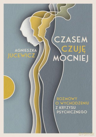 Czasem czuję mocniej. Rozmowy o wychodzeniu z kryzysu psychicznego - Agnieszka Jucewicz [KSIĄŻKA]