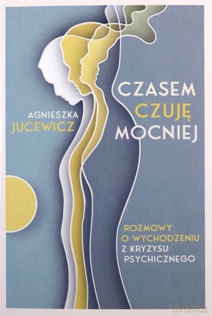 Czasem czuję mocniej. Rozmowy o wychodzeniu z kryzysu psychicznego - Agnieszka Jucewicz [KSIĄŻKA]