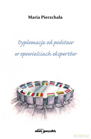 Dyplomacja od podstaw w opowieściach ekspertów - Maria Pierzchała [KSIĄŻKA]