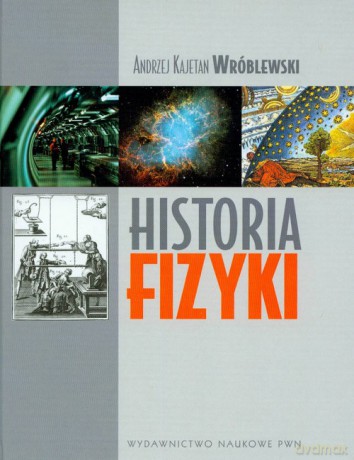 Historia fizyki Od czasów najdawniejszych do współczesności - Andrzej Kajetan Wróblewski [KSIĄŻKA]