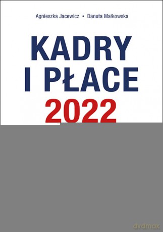 Kadry i płace 2022 - obowiązki pracodawców, rozliczanie świadczeń pracowniczych, dokumentacja kadrowa, podatkowa i ZUS - Agnieszka Jacewicz, Danuta Małkowska [KSIĄŻKA]