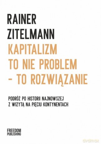 Kapitalizm to nie problem to rozwiązanie - Rainer Zitelmann [KSIĄŻKA]
