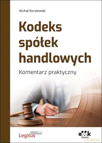 Kodeks spółek handlowych Komentarz praktyczny - Michał Koralewski [KSIĄŻKA]