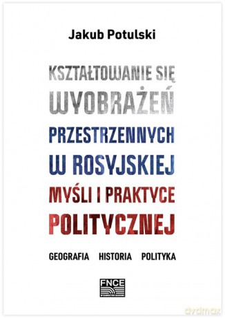 Kształtowanie się wyobrażeń przestrzennych w rosyjskiej myśli i praktyce politycznej - Jakub Potulski [KSIĄŻKA]